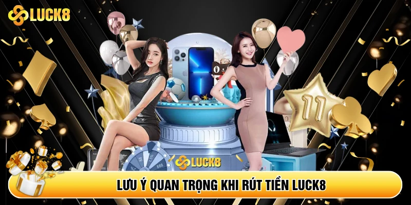 Lưu ý không thể bỏ quên khi rút tiền tại Luck8