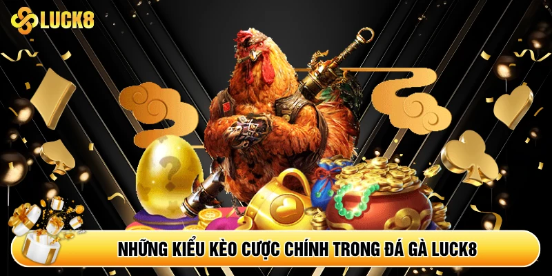 Những kiểu kèo cược chính trong đá gà Luck8