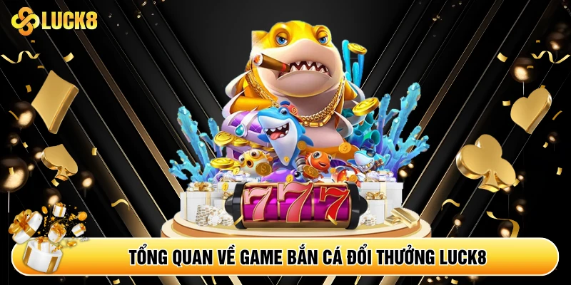 Tổng quan về game bắn cá đổi thưởng Luck8